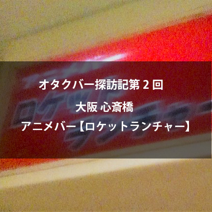 大阪 心斎橋のアニメバー ロケットランチャーは良いぞ オタクバー情報サイト おたくば